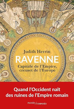 Ravenne: Capitale de l'Empire, creuset de l'Europe by Judith Herrin