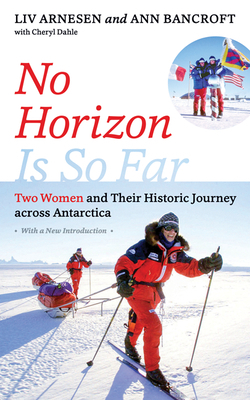 No Horizon Is So Far: Two Women and Their Historic Journey Across Antarctica by LIV Arnesen, Cheryl Dahle, Ann Bancroft