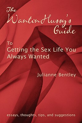 The Wanton Hussy's Guide to Getting the Sex Life You Always Wanted by Julianne Bentley