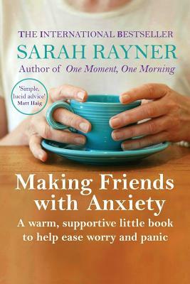 Making Friends with Anxiety: A warm, supportive little book to help ease worry and panic by Sarah Rayner