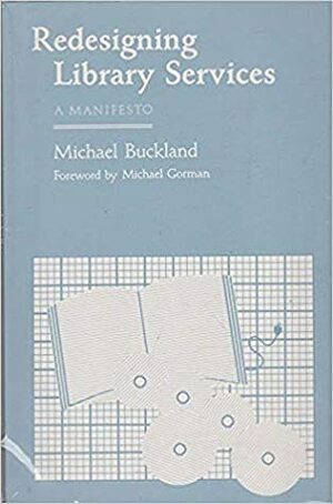 Redesigning Library Services: A Manifesto by Michael E. Gorman, Michael Keeble Buckland
