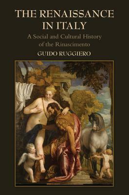 The Renaissance in Italy: A Social and Cultural History of the Rinascimento by Guido Ruggiero