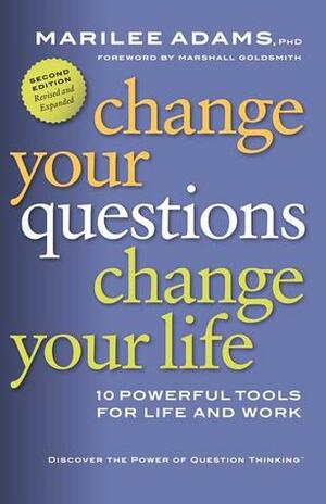 Change Your Questions, Change Your Life: 10 Powerful Tools for Life and Work by Marshall Goldsmith, Marilee G. Adams