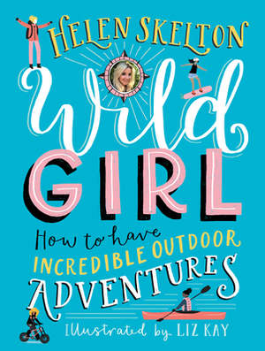 Wild Girl: How to Have Incredible Outdoor Adventures by Helen Skelton