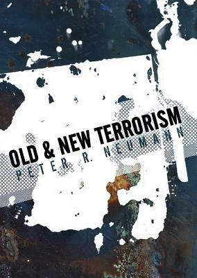 Old and New Terrorism: Later Modernity, Globalization and the Transformation of Political Violence by Peter Neumann