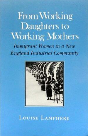 From Working Daughters to Working Mothers: Immigrant Women in a New England Industrial Community by Louise Lamphere, C. Peter Timmer