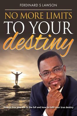 No More Limits to Your Destiny: How to live your life to the full and how to fulfil your true destiny by Ferdinard S. Lawson