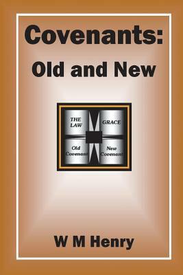 Covenants: Old and New by W. M. Henry