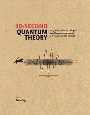 30-Second Quantum Theory: The 50 most important thought-provoking quantum concepts, each explained in half a minute by Andrew May, Sophie Hebden, Alexander Hellemans, Philip Ball, Sharon Ann Holgate, Brian Clegg, Frank Close, Leon Clifford