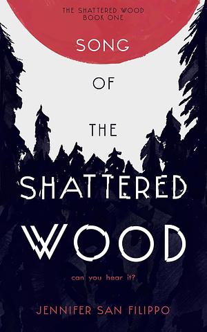 Song of the Shattered Wood by Jennifer San Filippo