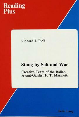 Stung by Salt and War: Creative Texts of the Italian Avant-Gardist F.T. Marinetti by Filippo Tommaso Marinetti, Richard J. Pioli