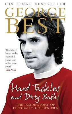 Hard Tackles and Dirty Baths: The Inside Story of Football's Golden Era by George Best