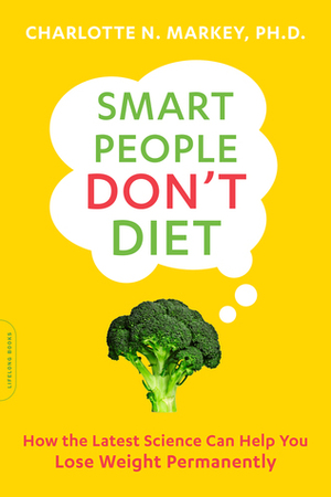Smart People Don't Diet: How the Latest Science Can Help You Lose Weight Permanently by Charlotte Markey