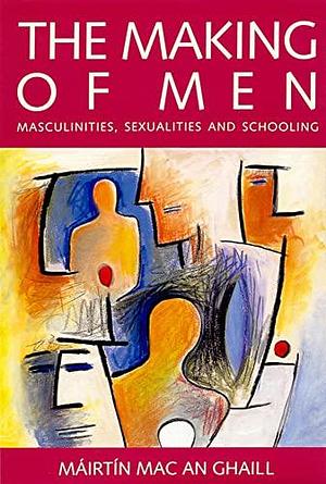 The Making of Men: Masculinities, Sexualities and Schooling by Mairtin Mac an Ghaill