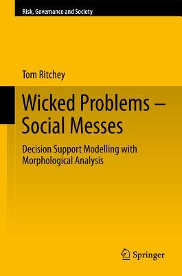 Wicked Problems - Social Messes: Decision Support Modelling with Morphological Analysis by Tom Ritchey