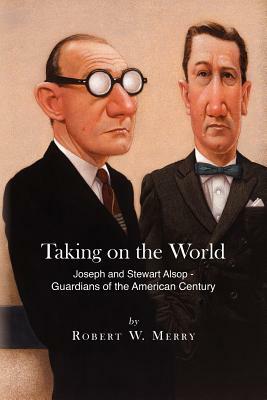 Taking on the World: Joseph and Stewart Alsop - Guardians of the American Century by Robert W. Merry