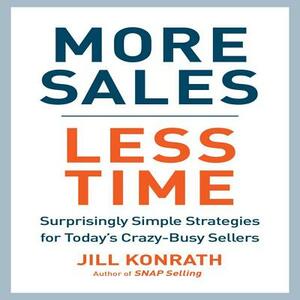 More Sales, Less Time: Surprisingly Simple Strategies for Today's Crazy-Busy Sellers by Jill Konrath