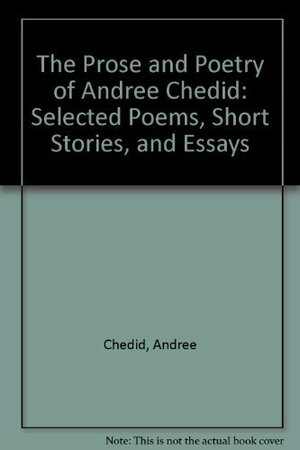 The Prose And Poetry Of Andrée Chedid: Selected Poems, Short Stories, And Essays by Andrée Chedid