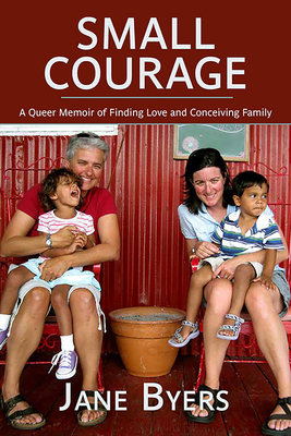 Small Courage: A Queer Memoir of Finding Love and Conceiving Family by Jane Byers