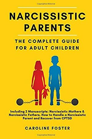 Narcissistic Parents. The Complete Guide for Adult Children, Including 2 Manuscripts: Narcissistic Mothers & Narcissistic Fathers. How to Handle a Narcissistic Parent and Recover from CPTSD by Caroline Foster