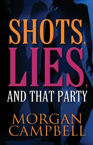 Shots, Lies, and That Party by Morgan Campbell