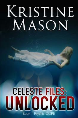 Celeste Files: Unlocked (Book 1 Psychic CORE) by Kristine Mason