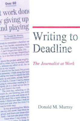 Writing to Deadline: The Journalist at Work by Donald M. Murray