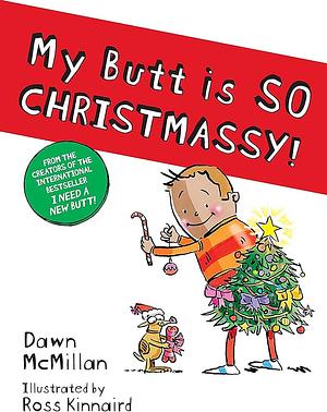 My Butt is SO CHRISTMASSY! by Ross Kinnaird, Dawn McMillan, Dawn McMillan