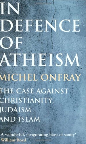 In Defence of Atheism: The Case Against Christianity, Judaism and Islam by Michel Onfray