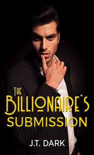 The Billionaire's Submission by J.T. Dark, J.T. Dark