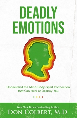 Deadly Emotions: Understand the Mind-Body-Spirit Connection That Can Heal or Destroy You by Don Colbert