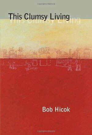 This Clumsy Living by Bob Hicok