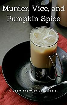 Murder, Vice, and Pumpkin Spice: A Short Story by Cari Dubiel by Cari Dubiel