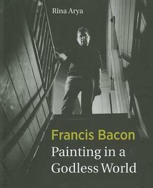 Francis Bacon: Painting in a Godless World by Francis Bacon, Rina Arya