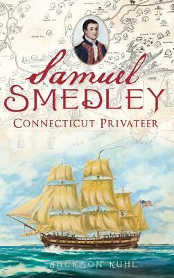 Samuel Smedley: Connecticut Privateer by Jackson Kuhl