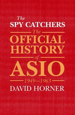 The Spy Catchers: The Official History of ASIO, 1949-1963 by David Horner