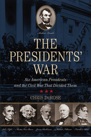 The Presidents' War: Six American Presidents and the Civil War That Divided Them by Chris DeRose