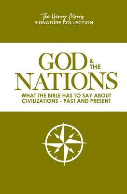 God & the Nations (the Henry Morris Signature Collection): What the Bible Has to Say about Civilizations - Past and Present by 