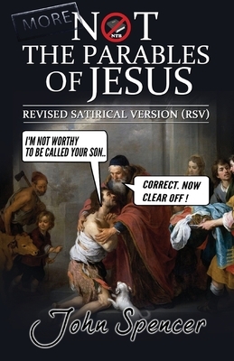 More Not the Parables of Jesus: Revised Satirical Version by John Spencer