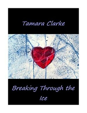 Breaking Through the Ice (Love, Ice Hockey, and Other Games Book 6) by Tamara Clarke