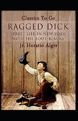 Ragged Dick; or, Street Life in New York with the Boot Blacks Illustrated by Horatio Alger Jr.