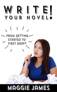 Write Your Novel! From Getting Started to First Draft by Maggie James