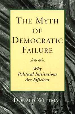 The Myth of Democratic Failure: Why Political Institutions Are Efficient by Donald A. Wittman