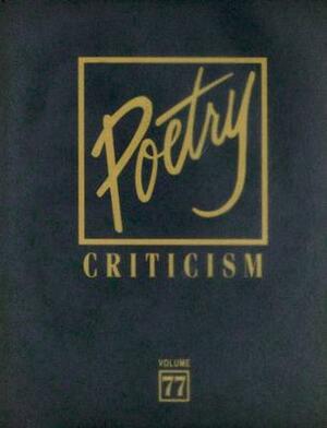 Poetry Criticism, Volume 77: Excerpts from Criticism of the Works of the Most Significant and Widely Studied Poets of World Literature by 