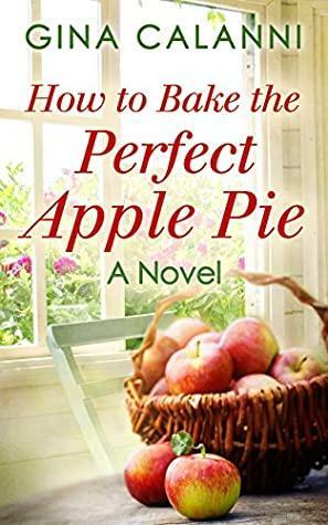 How To Bake The Perfect Apple Pie by Gina Calanni, Gina Henning