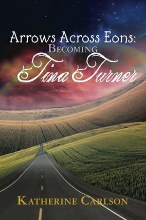 Arrows Across Eons: Becoming Tina Turner by Katherine Carlson
