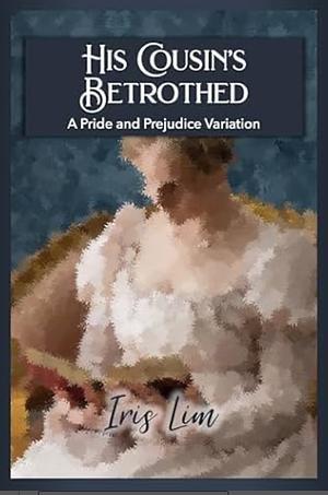 His Cousin's Betrothed: A Pride and Prejudice Variation by Iris Lim, Iris Lim