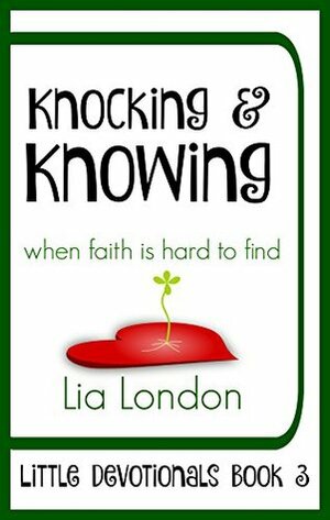 Knocking & Knowing: when faith is hard to find (Little Devotionals Book 3) by Lia London