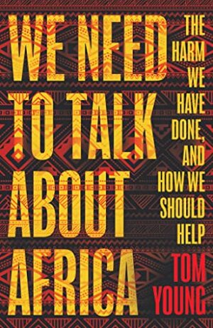 We Need to Talk About Africa: The harm we have done, and how we should help by Tom Young