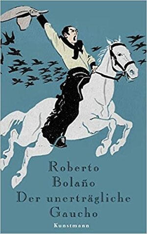 Der unerträgliche Gaucho by Roberto Bolaño